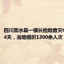 四川黑水县一镇长抢险救灾中失联24天,当地组织1300余人次