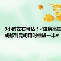3小时左右可达!#这条高铁通车后成都到昆明用时缩短一半#