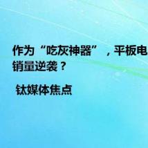 作为“吃灰神器”,平板电脑为何销量逆袭? | 钛媒体焦点