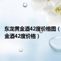 东龙黄金酒42度价格图(东龙黄金酒42度价格)