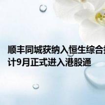 顺丰同城获纳入恒生综合指数 预计9月正式进入港股通