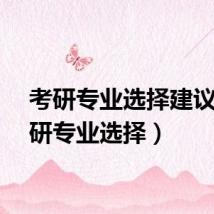 考研专业选择建议（考研专业选择）