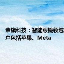 荣旗科技:智能眼镜领域主要客户包括苹果、Meta