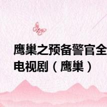 鹰巢之预备警官全32集电视剧（鹰巢）