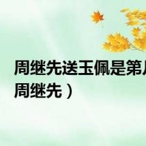 周继先送玉佩是第几集（周继先）