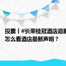 投票丨#长荣桂冠酒店道歉#,你怎么看酒店最新声明?
