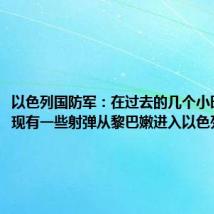 以色列国防军:在过去的几个小时里,发现有一些射弹从黎巴嫩进入以色列领土