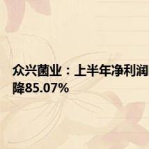 众兴菌业:上半年净利润同比下降85.07%
