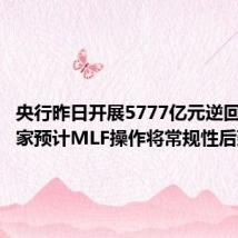 央行昨日开展5777亿元逆回购,专家预计MLF操作将常规性后延