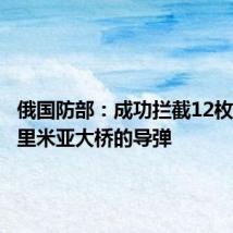俄国防部:成功拦截12枚袭击克里米亚大桥的导弹
