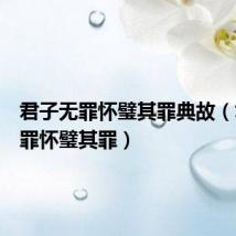 君子无罪怀璧其罪典故(君子无罪怀璧其罪)