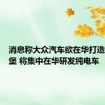 消息称大众汽车欲在华打造东方狼堡 将集中在华研发纯电车