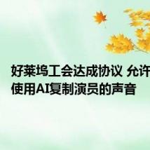 好莱坞工会达成协议 允许广告商使用AI复制演员的声音