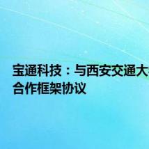 宝通科技:与西安交通大学签订合作框架协议
