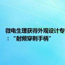 微电生理获得外观设计专利授权:“射频穿刺手柄”