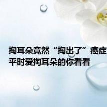 掏耳朵竟然“掏出了”癌症?建议平时爱掏耳朵的你看看