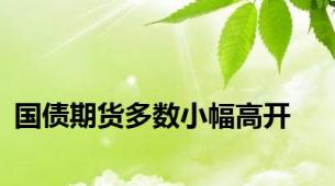 国债期货多数小幅高开