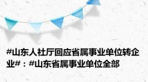 #山东人社厅回应省属事业单位转企业#：#山东省属事业单位全部