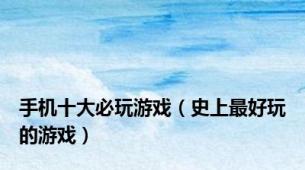 手机十大必玩游戏（史上最好玩的游戏）