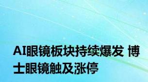 AI眼镜板块持续爆发 博士眼镜触及涨停