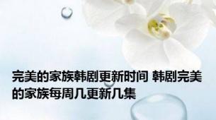 完美的家族韩剧更新时间 韩剧完美的家族每周几更新几集