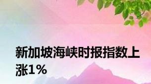 新加坡海峡时报指数上涨1%