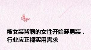 被女装背刺的女性开始穿男装，行业应正视实用需求