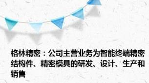 格林精密：公司主营业务为智能终端精密结构件、精密模具的研发、设计、生产和销售