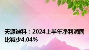天源迪科：2024上半年净利润同比减少4.04%