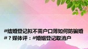 #结婚登记拟不需户口簿如何防骗婚#？媒体评：#婚姻登记取消户