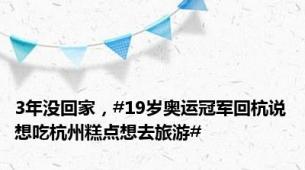 3年没回家，#19岁奥运冠军回杭说想吃杭州糕点想去旅游#