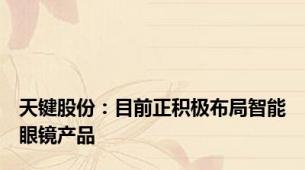 天键股份：目前正积极布局智能眼镜产品