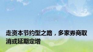 走资本节约型之路，多家券商取消或延期定增