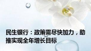 民生银行：政策需尽快加力，助推实现全年增长目标