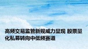 高频交易监管新规威力显现 股票量化私募转向中低频赛道