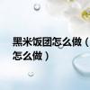 黑米饭团怎么做（饭团怎么做）