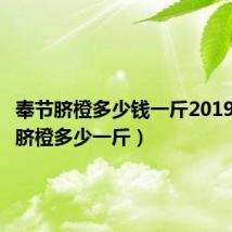 奉节脐橙多少钱一斤2019（奉节脐橙多少一斤）