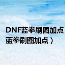 DNF蓝拳刷图加点(dnf蓝拳刷图加点)