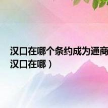 汉口在哪个条约成为通商口岸(汉口在哪)