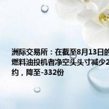 洲际交易所:在截至8月13日的一周内,燃料油投机者净空头头寸减少2,526份合约,降至-332份