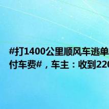 #打1400公里顺风车逃单乘客已付车费#,车主:收到2200