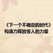 《下一个不确定的时代》:经济构造力释放惊人的力量