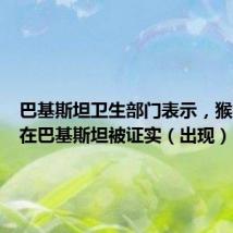 巴基斯坦卫生部门表示，猴痘病毒在巴基斯坦被证实（出现）