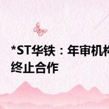 *ST华铁：年审机构提出终止合作