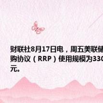 财联社8月17日电,周五美联储隔夜逆回购协议(RRP)使用规模为3303.17亿美元。