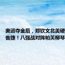 奥运夺金后,郑钦文北美硬地首战告捷!八强战对阵帕芙柳琴科娃