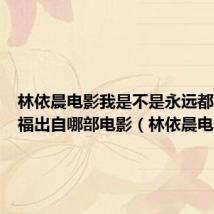 林依晨电影我是不是永远都不会幸福出自哪部电影(林依晨电影)
