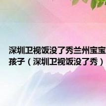 深圳卫视饭没了秀兰州宝宝人贩子孩子（深圳卫视饭没了秀）