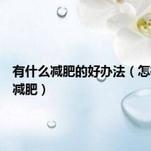 有什么减肥的好办法（怎样才能减肥）