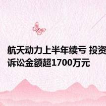 航天动力上半年续亏 投资者索赔诉讼金额超1700万元